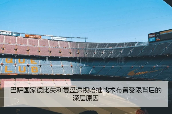 巴萨国家德比失利复盘透视哈维战术布置受限背后的深层原因
