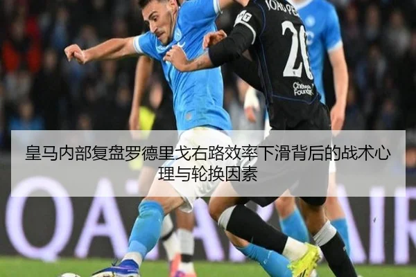 皇马内部复盘罗德里戈右路效率下滑背后的战术心理与轮换因素