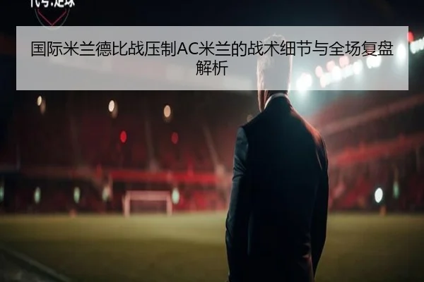 国际米兰德比战压制AC米兰的战术细节与全场复盘解析