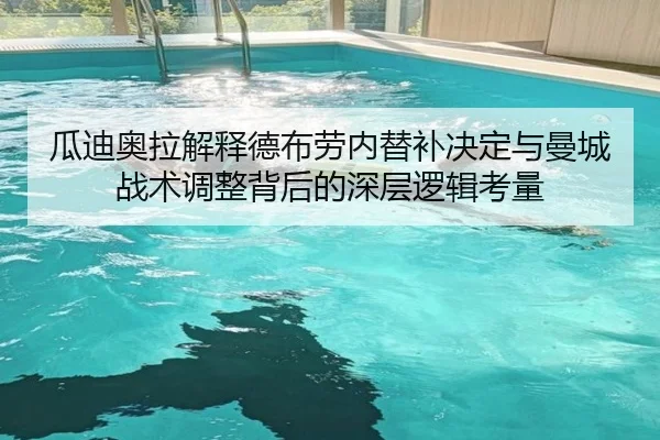 瓜迪奥拉解释德布劳内替补决定与曼城战术调整背后的深层逻辑考量