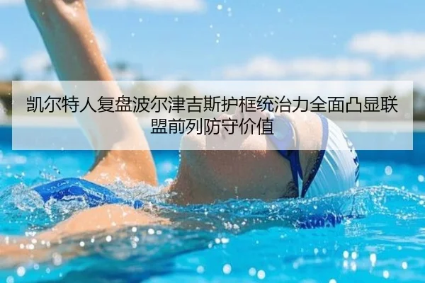 凯尔特人复盘波尔津吉斯护框统治力全面凸显联盟前列防守价值