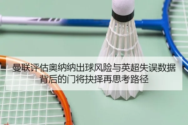 曼联评估奥纳纳出球风险与英超失误数据背后的门将抉择再思考路径