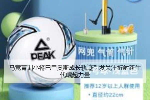 马竞青训小将巴里奥斯成长轨迹引发关注折射新生代崛起力量