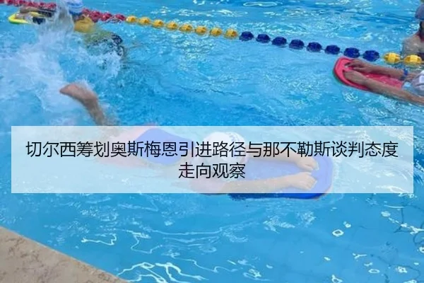 切尔西筹划奥斯梅恩引进路径与那不勒斯谈判态度走向观察