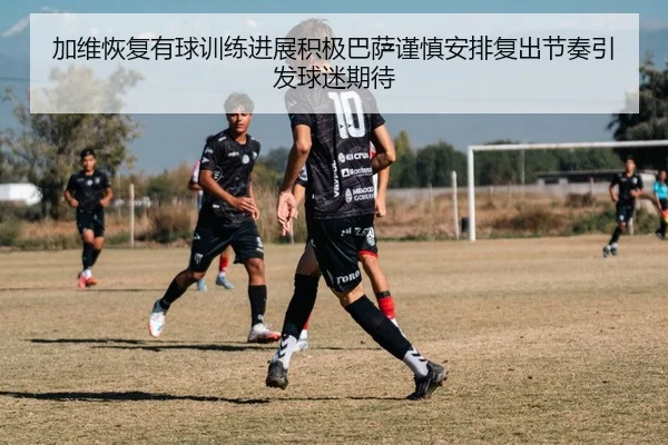 加维恢复有球训练进展积极巴萨谨慎安排复出节奏引发球迷期待