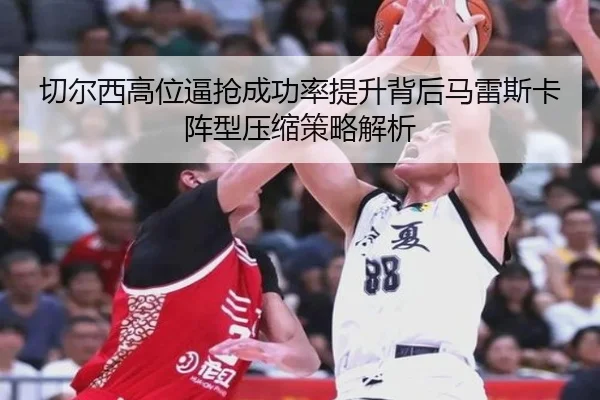切尔西高位逼抢成功率提升背后马雷斯卡阵型压缩策略解析