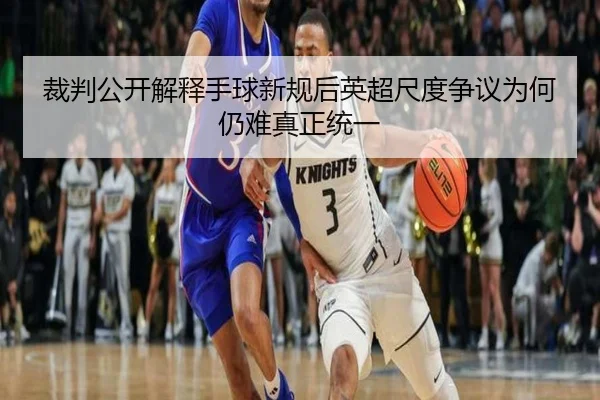 裁判公开解释手球新规后英超尺度争议为何仍难真正统一