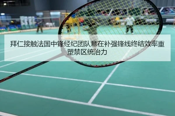 拜仁接触法国中锋经纪团队意在补强锋线终结效率重塑禁区统治力